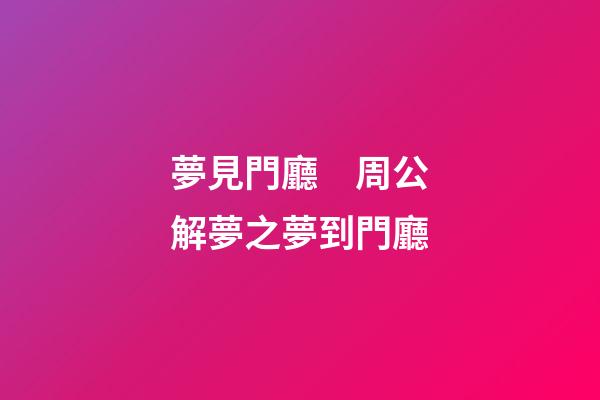 夢見門廳　周公解夢之夢到門廳